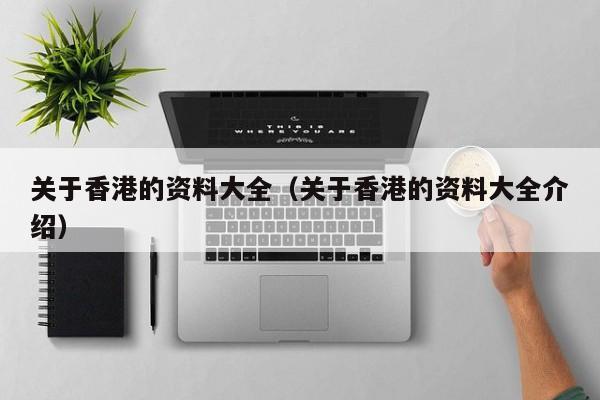 关于香港的资料大全（关于香港的资料大全介绍）