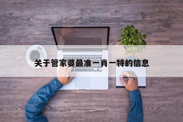 关于管家婆最准一肖一特的信息