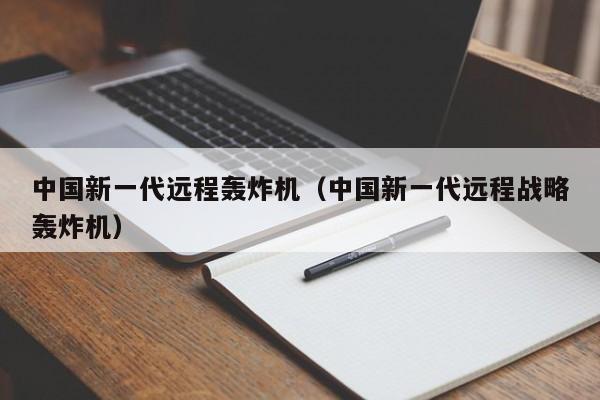 中国新一代远程轰炸机（中国新一代远程战略轰炸机）