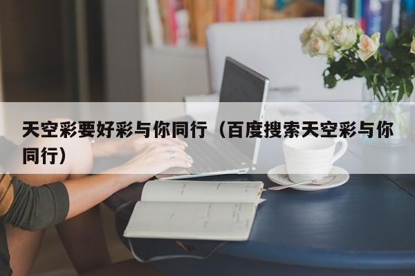 天空彩要好彩与你同行（百度搜索天空彩与你同行）