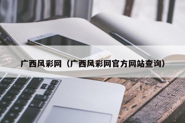 广西风彩网（广西风彩网官方网站查询）